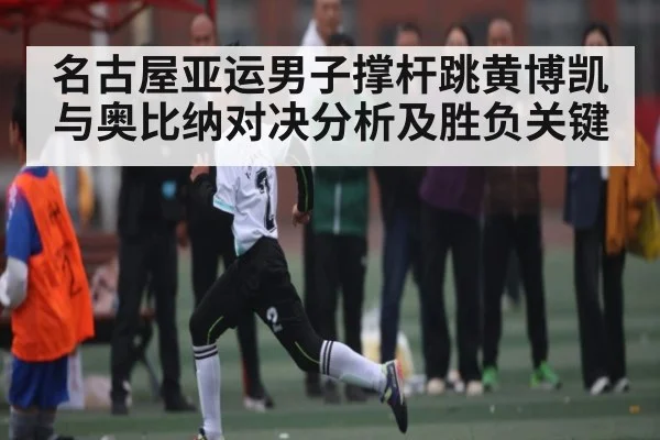 名古屋亚运男子撑杆跳黄博凯与奥比纳对决分析及胜负关键 - Kaiyun Sports