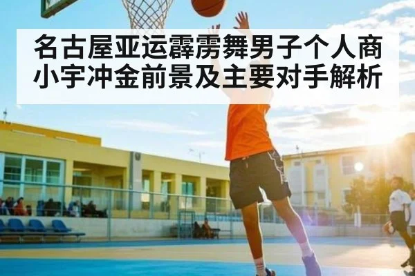 名古屋亚运霹雳舞男子个人商小宇冲金前景及主要对手解析 - Kaiyun Sports